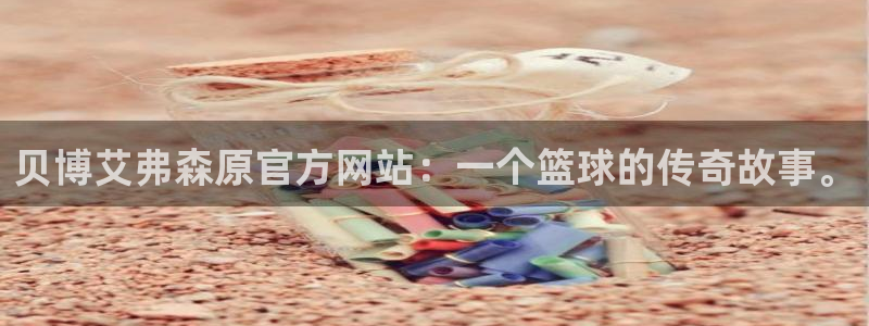 佛山市南海okooo澳客机电仪器有限公司：贝博艾弗森原官方网站：一个篮球的传奇故事。