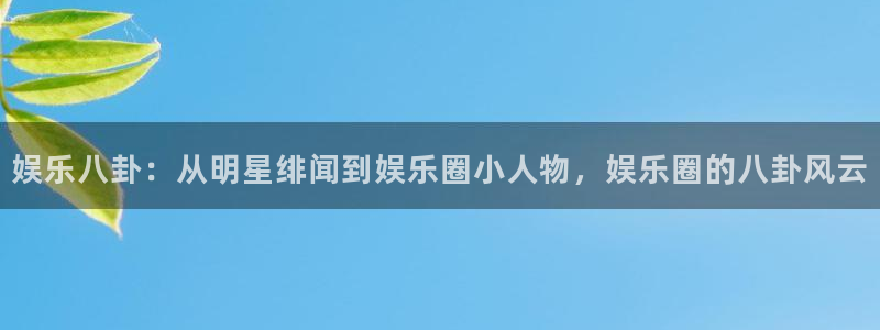 okooo澳客集团：娱乐八卦：从明星绯闻到娱乐圈小人物，娱乐圈的八卦风云