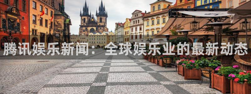 okooo澳客体育平台注册：腾讯娱乐新闻：全球娱乐业的最新动态