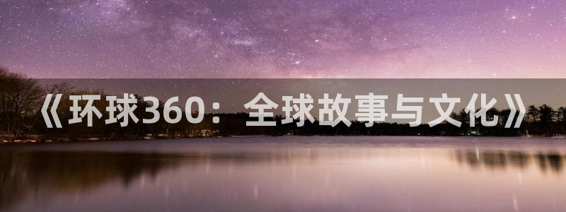 okooo澳客凯捷注册：《环球360：全球故事与文化》