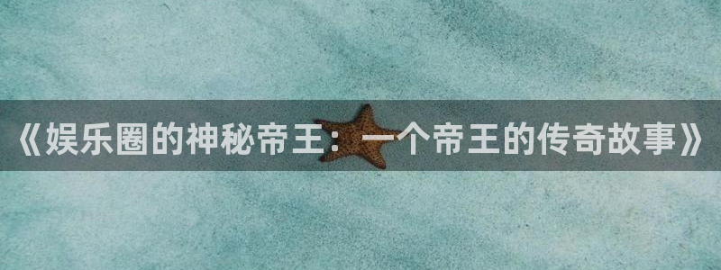okooo澳客体育老板是谁：《娱乐圈的神秘帝王：一个帝王的传奇故事》