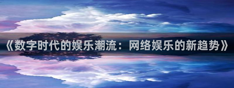 okooo澳客：《数字时代的娱乐潮流：网络娱乐的新趋势》