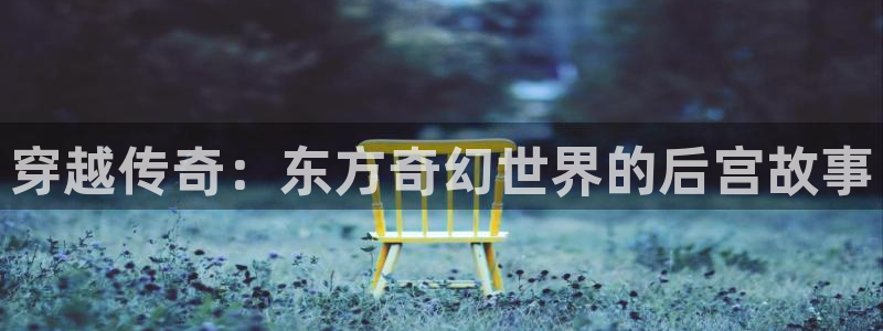okooo澳客现在优惠多少：穿越传奇：东方奇幻世界的后宫故事