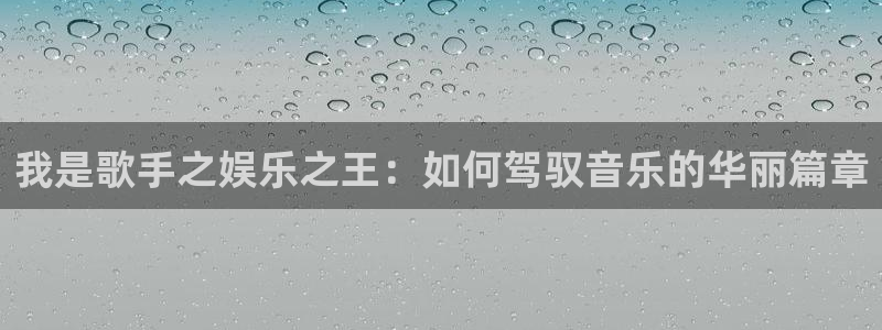 okooo澳客平台：我是歌手之娱乐之王：如何驾驭音乐的华丽篇章
