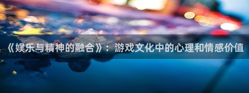 okooo澳客：《娱乐与精神的融合》：游戏文化中的心理和情感价值