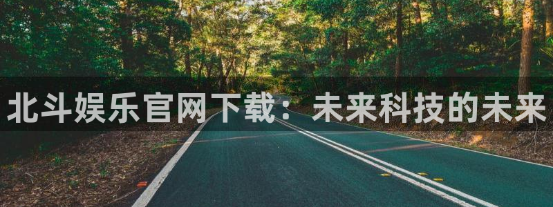 okooo澳客5招商：北斗娱乐官网下载：未来科技的未来