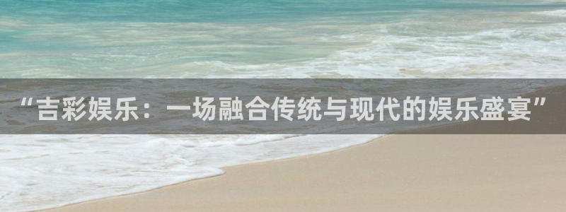 okooo澳客f平台注册：“吉彩娱乐：一场融合传统与现代的娱乐盛宴”
