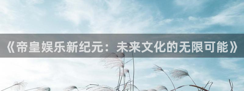 okooo澳客4平台：《帝皇娱乐新纪元：未来文化的无限可能》