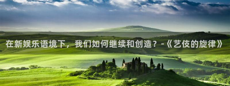 okooo澳客4注册：在新娱乐语境下，我们如何继续和创造？-《艺伎的旋律》