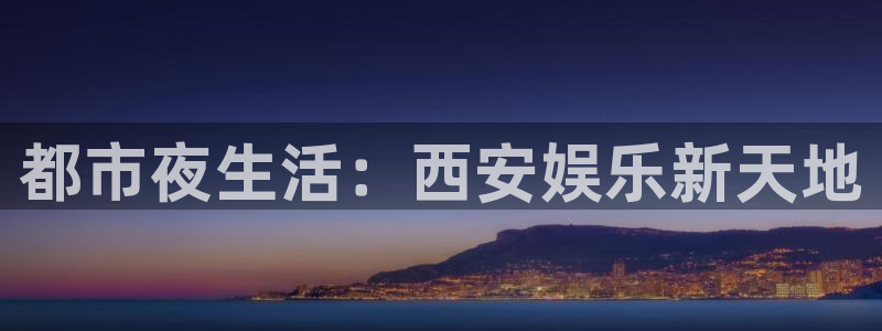 okooo澳客体育热门赛事有哪些：都市夜生活：西安娱乐新天地