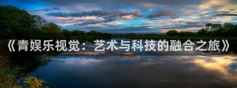 okooo澳客体育f开号：《青娱乐视觉：艺术与科技的融合之旅》