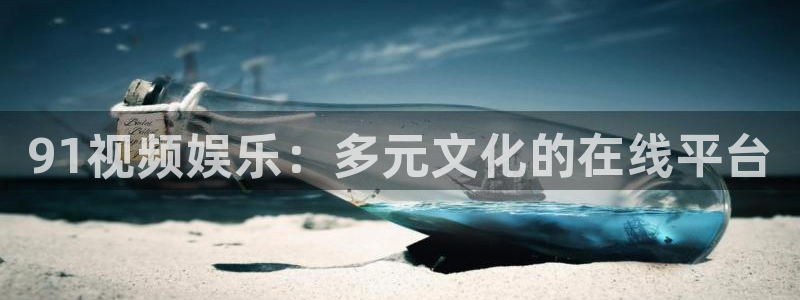okooo澳客体育f开号：91视频娱乐：多元文化的在线平台