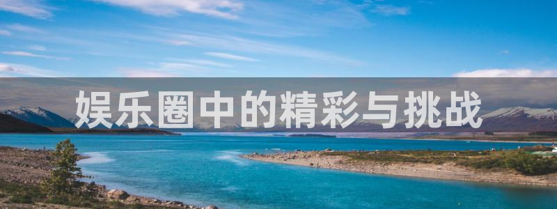 okooo澳客平台注册：娱乐圈中的精彩与挑战