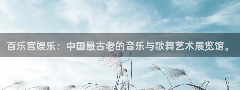 okooo澳客2体育：百乐宫娱乐：中国最古老的音乐与歌舞艺术展览馆。